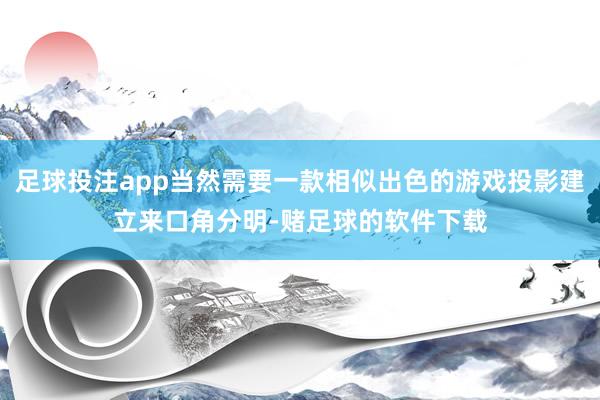 足球投注app当然需要一款相似出色的游戏投影建立来口角分明-赌足球的软件下载