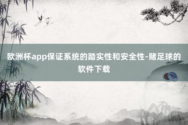 欧洲杯app保证系统的踏实性和安全性-赌足球的软件下载