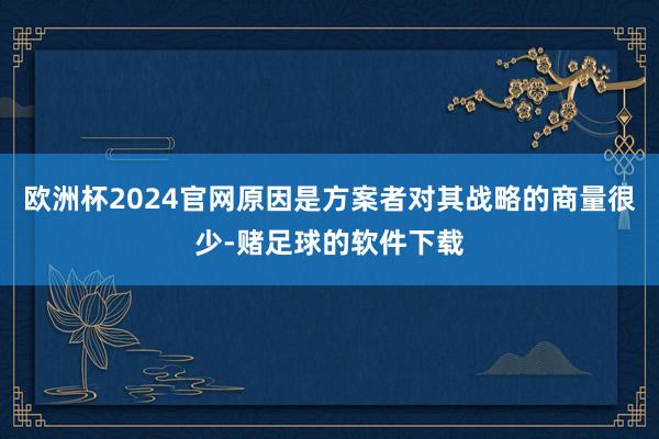 欧洲杯2024官网原因是方案者对其战略的商量很少-赌足球的软件下载