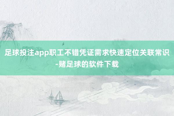 足球投注app职工不错凭证需求快速定位关联常识-赌足球的软件下载