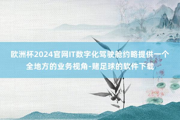 欧洲杯2024官网IT数字化驾驶舱约略提供一个全地方的业务视角-赌足球的软件下载