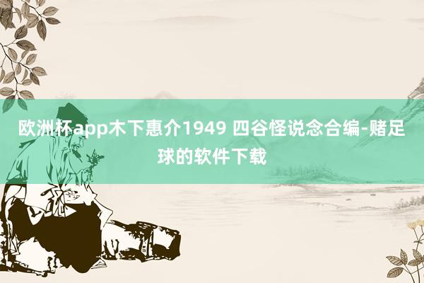 欧洲杯app木下惠介1949 四谷怪说念合编-赌足球的软件下载