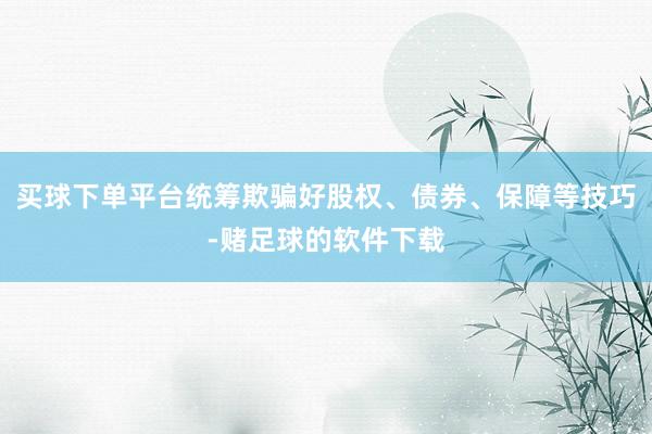 买球下单平台统筹欺骗好股权、债券、保障等技巧-赌足球的软件下载