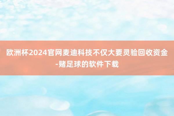 欧洲杯2024官网麦迪科技不仅大要灵验回收资金-赌足球的软件下载