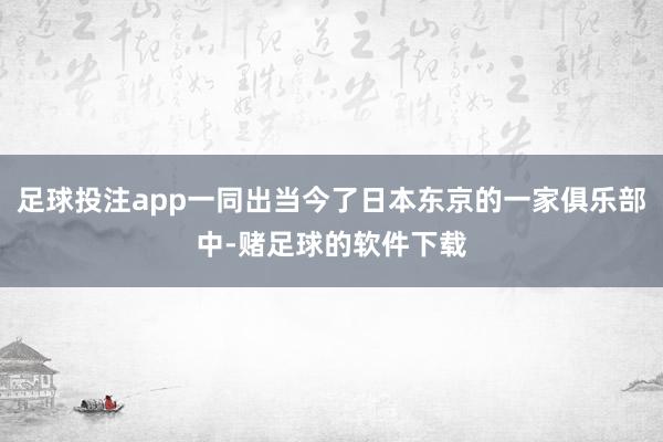 足球投注app一同出当今了日本东京的一家俱乐部中-赌足球的软件下载