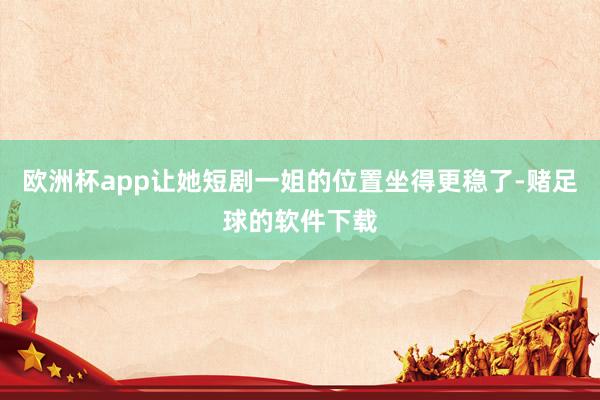 欧洲杯app让她短剧一姐的位置坐得更稳了-赌足球的软件下载