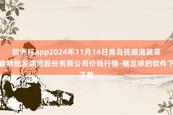 欧洲杯app2024年11月14日青岛抚顺道蔬菜副食物批发阛阓股份有限公司价钱行情-赌足球的软件下载