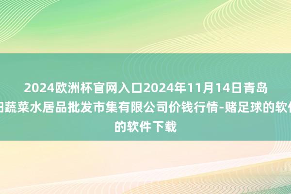 2024欧洲杯官网入口2024年11月14日青岛市城阳蔬菜水居品批发市集有限公司价钱行情-赌足球的软件下载