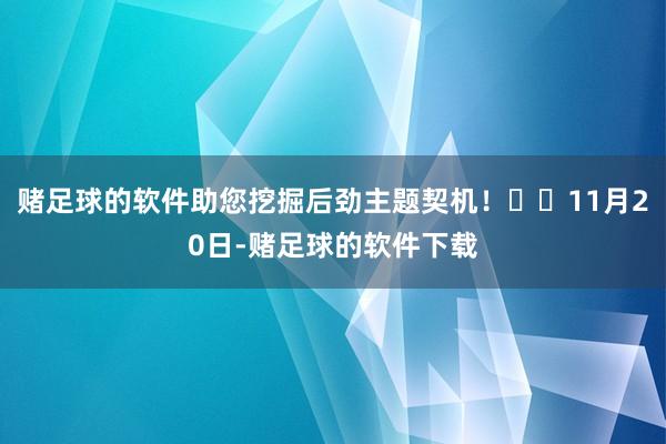 赌足球的软件助您挖掘后劲主题契机！		11月20日-赌足球的软件下载