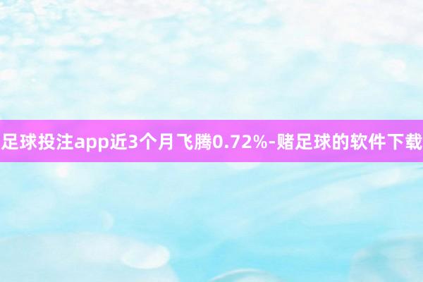 足球投注app近3个月飞腾0.72%-赌足球的软件下载