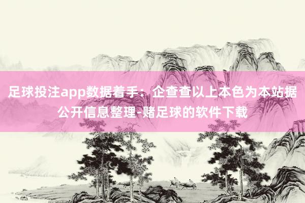 足球投注app数据着手：企查查以上本色为本站据公开信息整理-赌足球的软件下载