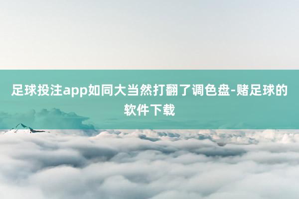 足球投注app如同大当然打翻了调色盘-赌足球的软件下载