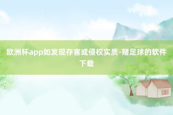 欧洲杯app如发现存害或侵权实质-赌足球的软件下载