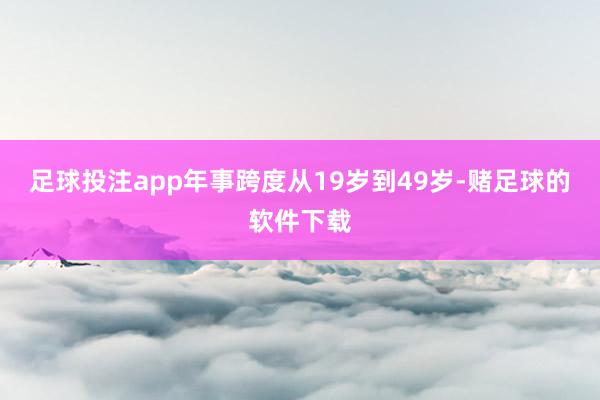 足球投注app年事跨度从19岁到49岁-赌足球的软件下载