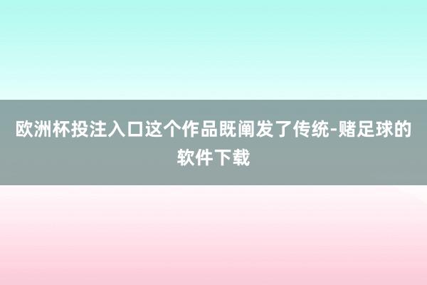 欧洲杯投注入口这个作品既阐发了传统-赌足球的软件下载