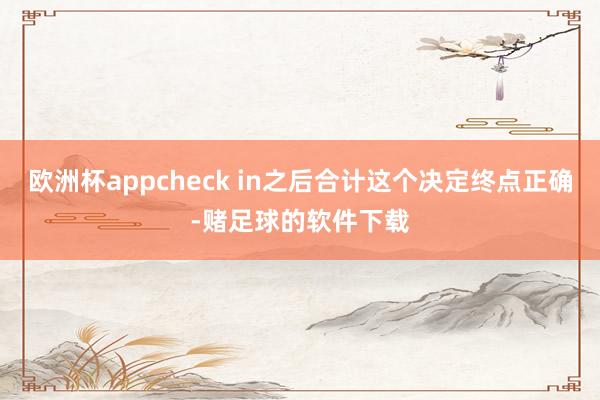 欧洲杯appcheck in之后合计这个决定终点正确-赌足球的软件下载