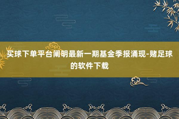 买球下单平台阐明最新一期基金季报涌现-赌足球的软件下载