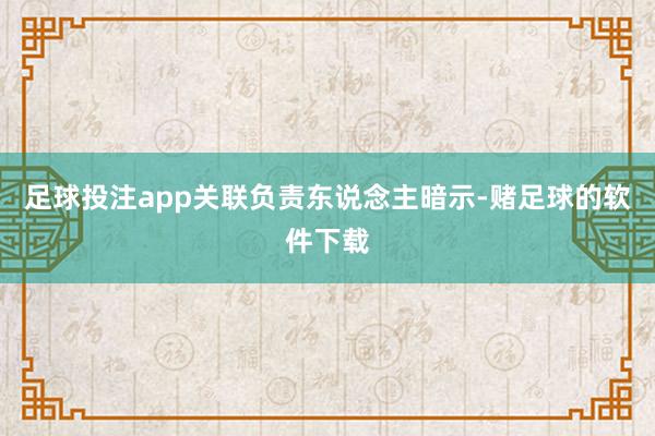 足球投注app关联负责东说念主暗示-赌足球的软件下载