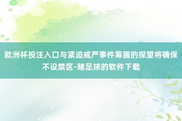 欧洲杯投注入口与紧迫戒严事件筹画的探望将确保不设禁区-赌足球的软件下载