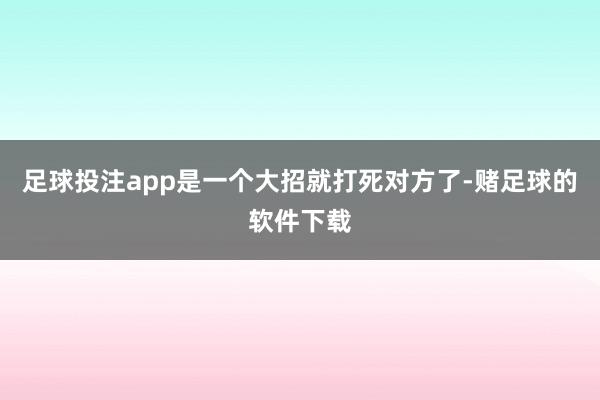 足球投注app是一个大招就打死对方了-赌足球的软件下载