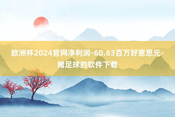 欧洲杯2024官网净利润-60.63百万好意思元-赌足球的软件下载