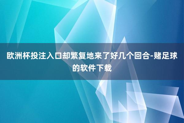 欧洲杯投注入口却繁复地来了好几个回合-赌足球的软件下载