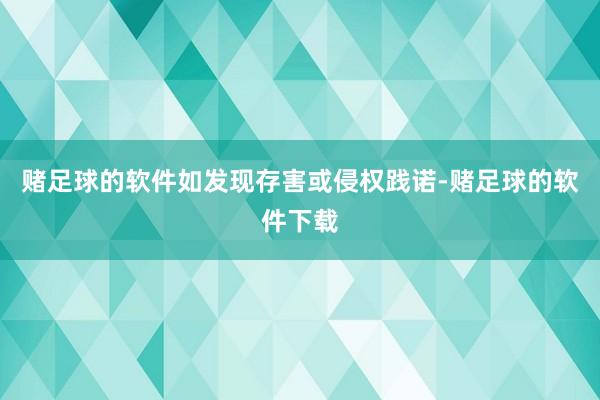 赌足球的软件如发现存害或侵权践诺-赌足球的软件下载