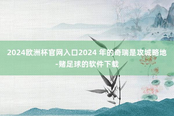 2024欧洲杯官网入口2024 年的奇瑞是攻城略地-赌足球的软件下载