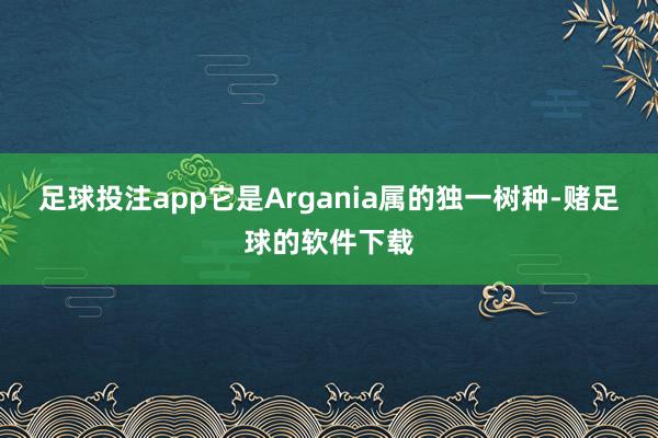 足球投注app它是Argania属的独一树种-赌足球的软件下载