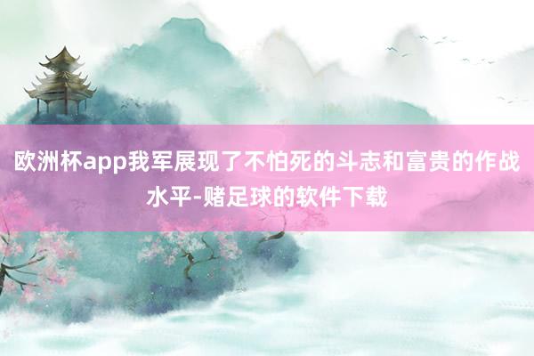 欧洲杯app我军展现了不怕死的斗志和富贵的作战水平-赌足球的软件下载