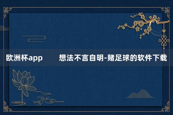 欧洲杯app        想法不言自明-赌足球的软件下载