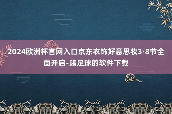 2024欧洲杯官网入口京东衣饰好意思妆3·8节全面开启-赌足球的软件下载